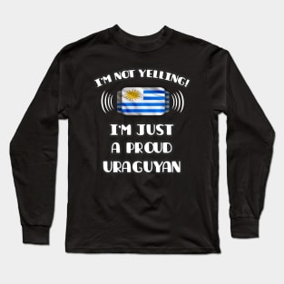 I'm Not Yelling I'm A Proud Uraguyan - Gift for Uraguyan With Roots From Uruguay Long Sleeve T-Shirt